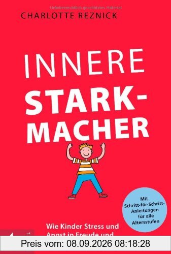 Innere Starkmacher: Wie Kinder Stress und Angst in Freude und Selbstvertrauen verwandeln. - Mit Schritt-für-Schritt-Anleitungen für alle ... fÃ1/4r alle Altersstufen