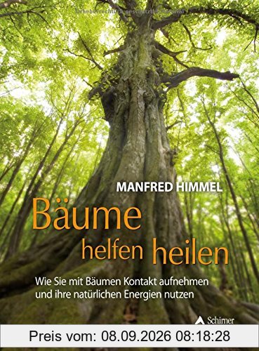 Bäume helfen heilen: Wie Sie mit Bäumen Kontakt aufnehmen und ihre natürlichen Energien nutzen