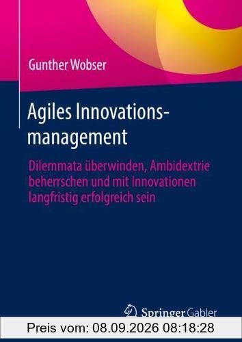 Agiles Innovationsmanagement: Dilemmata überwinden, Ambidextrie beherrschen und mit Innovationen langfristig erfolgreich sein