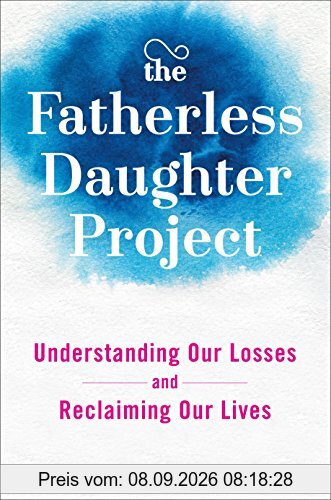 The Fatherless Daughter Project: Understanding Our Losses and Reclaiming Our Lives