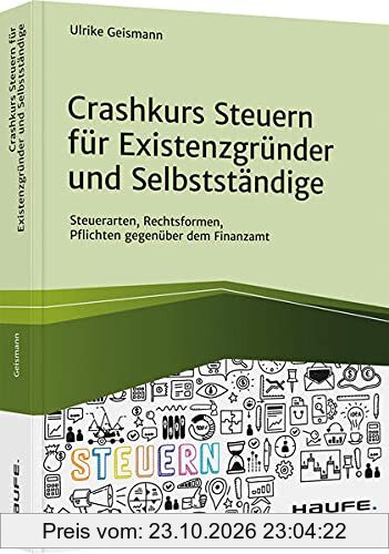 Crashkurs Steuern für Existenzgründer und Selbstständige: Steuerarten, Rechtsformen, Pflichten gegenüber dem Finanzamt (Haufe Fachbuch)