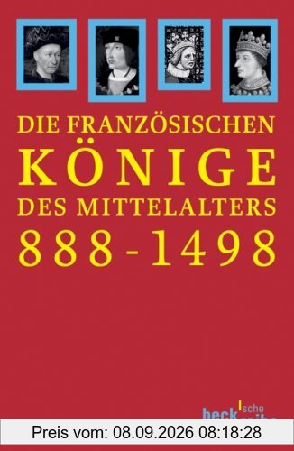 Die französischen Könige des Mittelalters: Von Odo bis Karl VIII. 888-1498