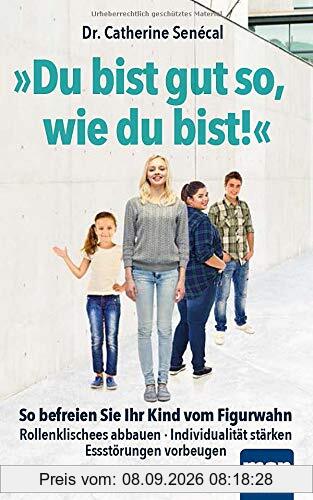 Du bist gut so, wie du bist!: So befreien Sie Ihr Kind vom Figurwahn. Rollenklischees abbauen - Individualität stärken - Essstörungen vorbeugen
