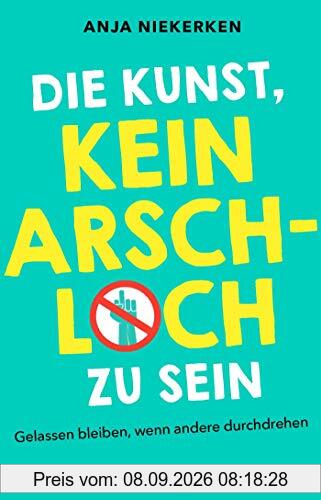 Die Kunst, kein Arschloch zu sein: Gelassen bleiben, wenn andere durchdrehen