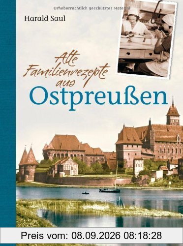 Alte Familienrezepte aus Ostpreußen: Geschichten, Bilder und Gerichte aus unvergessenen Zeiten