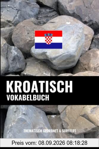 Kroatisch Vokabelbuch: Thematisch Gruppiert & Sortiert