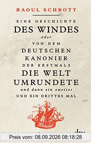 Eine Geschichte des Windes oder Von dem deutschen Kanonier der erstmals die Welt umrundete und dann ein zweites und ein drittes Mal: Roman