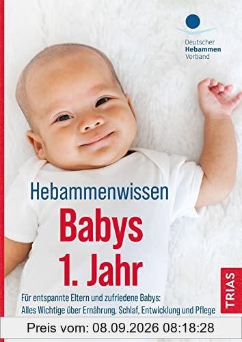 Hebammenwissen Babys 1. Jahr: Für entspannte Eltern und zufriedene Babys: Alles Wichtige über Ernährung, Schlaf, Entwicklung und Pflege