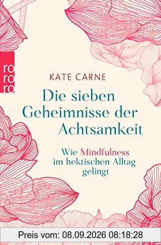 Die sieben Geheimnisse der Achtsamkeit: Wie Mindfulness im hektischen Alltag gelingt