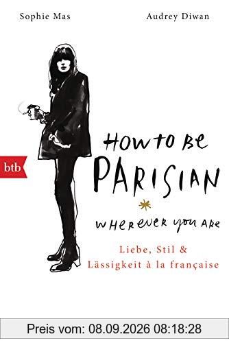 How To Be Parisian wherever you are: Liebe, Stil und Lässigkeit à la française - Deutsche Ausgabe