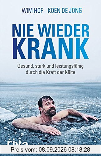 Nie wieder krank: Gesund, stark und leistungsfähig durch die Kraft der Kälte