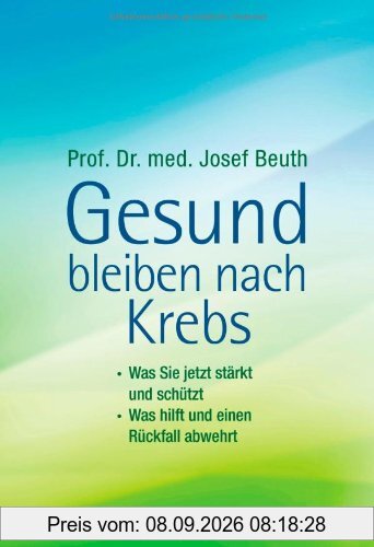 Gesund bleiben nach Krebs: - Was Sie jetzt stärkt und schützt - - Was hilft und einen Rückfall abwehrt