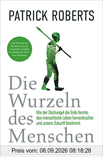 Die Wurzeln des Menschen: Wie der Dschungel die Erde formte, das menschliche Leben hervorbrachte und unsere Zukunft bestimmt