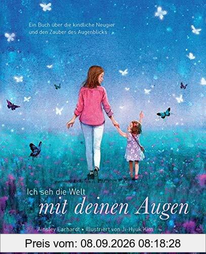 Ich seh die Welt mit deinen Augen - Ein Buch über die kindliche Neugier und den Zauber des Augenblicks (das besondere Geschenkbuch für Kinder und Erwachsene)