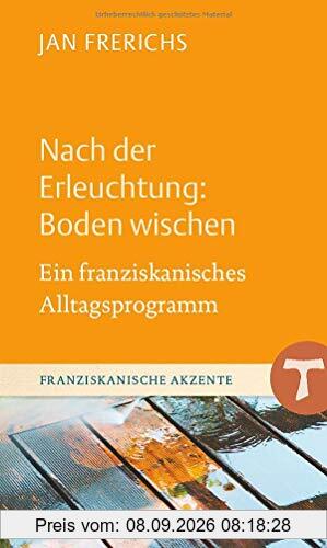 Nach der Erleuchtung: Boden wischen: Ein franziskanisches Alltagsprogramm (Franziskanische Akzente)