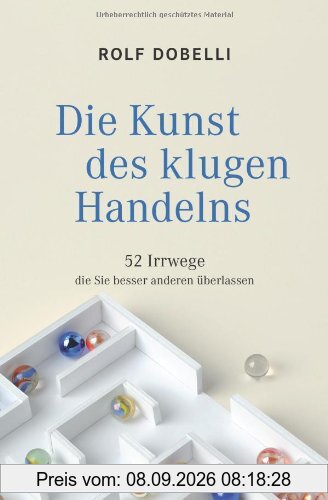 Die Kunst des klugen Handelns: 52 Irrwege, die Sie besser anderen überlassen