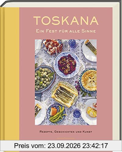 Toskana - Ein Fest für alle Sinne: Rezepte, Geschichten & Kunst