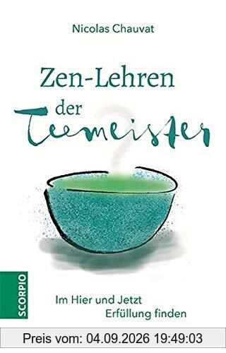 Zen-Lehren der Teemeister: Im Hier und Jetzt Erfüllung finden