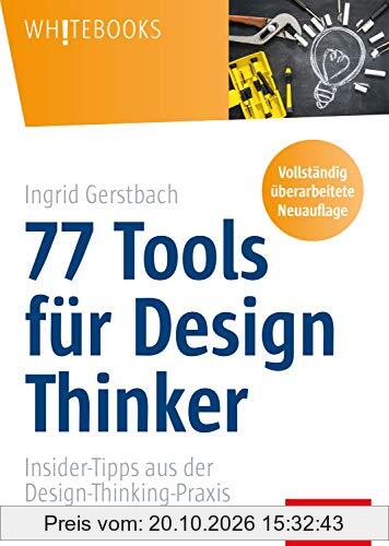 77 Tools für Design Thinker: Insider-Tipps aus der Design-Thinking-Praxis (Whitebooks)