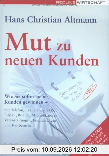 Mut zu neuen Kunden: Wie Sie sofort neue Kunden gewinnen - mit Telefon, Fax, Handy, SMS, E-Mail, Briefen, Multiplikatoren, Veranstaltungen, Empfehlungen und Kaltbesuchen!