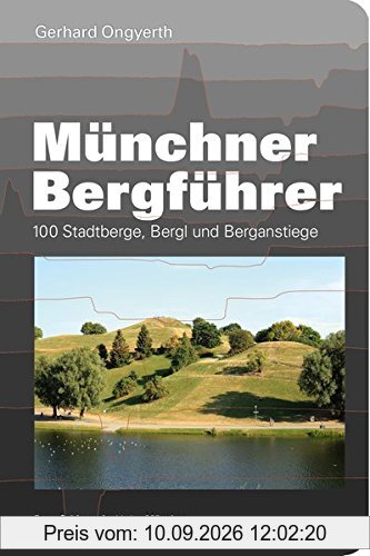 Münchner Bergführer: 100 Stadtberge, Bergl und Berganstiege