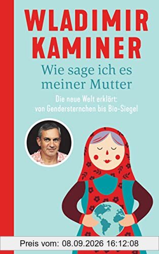 Wie sage ich es meiner Mutter: Die neue Welt erklärt: von Gendersternchen bis Bio-Siegel