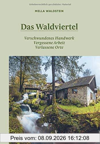 Das Waldviertel: Verschwundenes Handwerk, vergessene Arbeit, verlassene Orte
