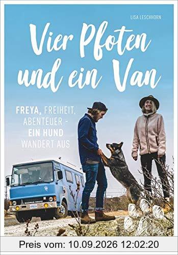 Vier Pfoten und ein Van - Freya, Freiheit Abenteuer. Ein Reisebericht über ein einzigartiges Reise-Abenteuer: mit Wohnmobil und Hund quer durch Europa ... Freiheit, Abenteuer - Ein Hund wandert aus