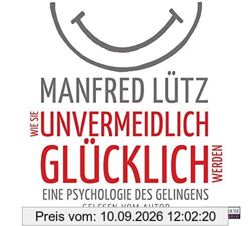 Wie Sie unvermeidlich glücklich werden: Eine Psychologie des Gelingens