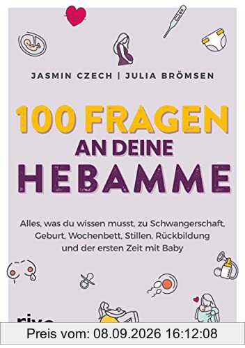 100 Fragen an deine Hebamme: Alles, was du wissen musst, zu Schwangerschaft, Geburt, Wochenbett, Stillen, Rückbildung und der ersten Zeit mit Baby