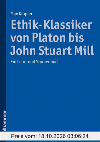 Ethik-Klassiker von Platon bis John Stuart Mill: Ein Lehr- und Studienbuch
