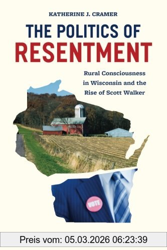 Cramer, Katherine J. The Politics Of Resentment, Rural Consciousness In Wisconsin And The Rise Of Scott Walker (Chicago Studies In American Politics)