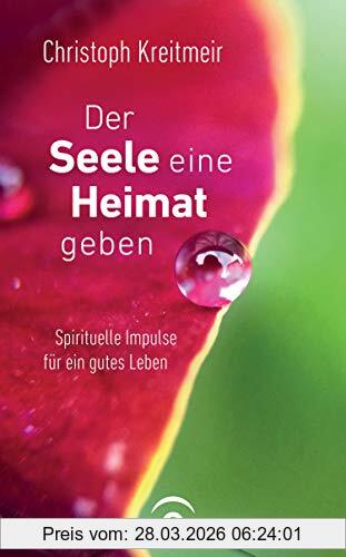 Christoph Kreitmeir Der Seele Eine Heimat Geben, Spirituelle Impulse Für Ein Gutes Leben