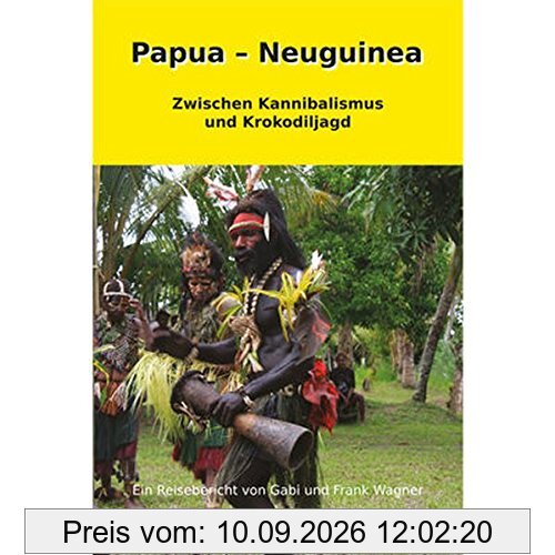 Papua - Neuguinea: Zwischen Kannibalismus und Krokodiljagd
