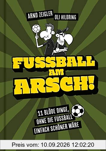 Fußball am Arsch!: 11 blöde Dinge, ohne die Fußball einfach schöner wäre | Von den deutschen Meistern der Fußballsatire: Arnd Zeigler & Oli Hilbring