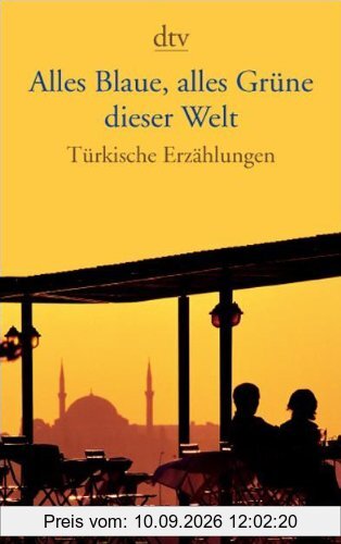 Alles Blaue, alles Grüne dieser Welt: Türkische Erzählungen