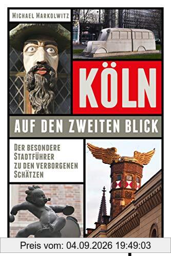 Köln auf den zweiten Blick: Der besondere Stadtführer zu den verborgenen Schätzen