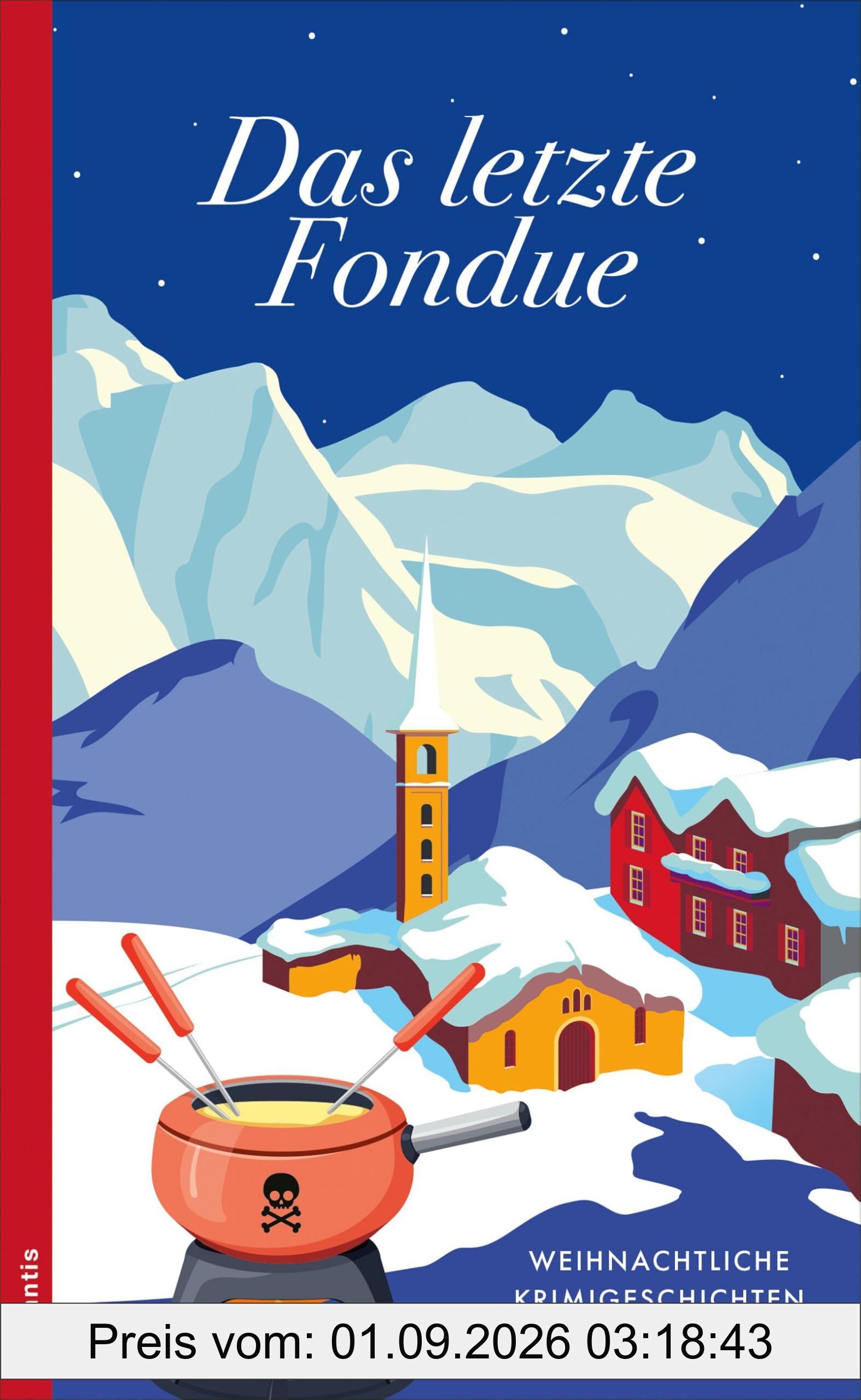 Das letzte Fondue: Weihnachtliche Krimigeschichten aus der Schweiz