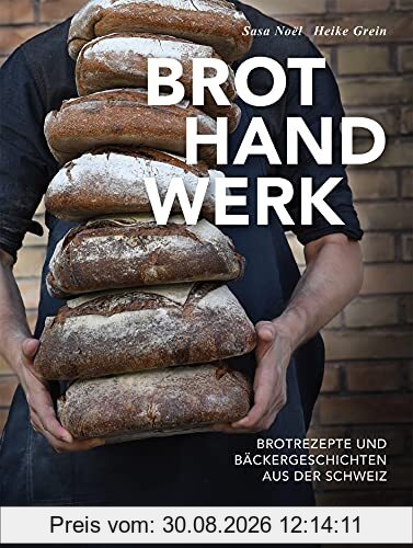 Brothandwerk: Brotrezepte und Bäckergeschichten aus der Schweiz