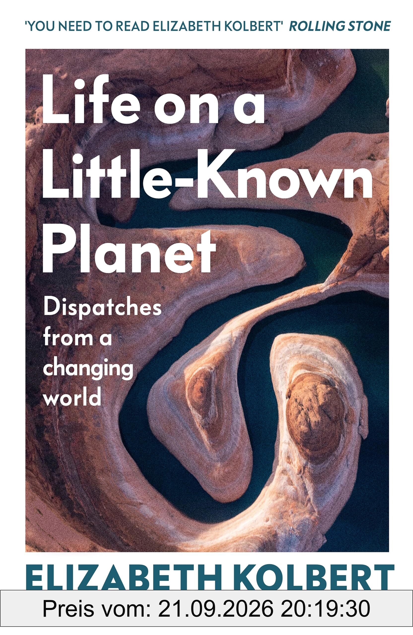 Life on a Little-Known Planet: Dispatches from a Changing World – from the Pulitzer-prize winning author of The Sixth Extinction