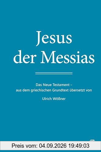 Jesus der Messias: Das Neue Testament – aus dem griechischen Grundtext übersetzt von Ulrich Wößner