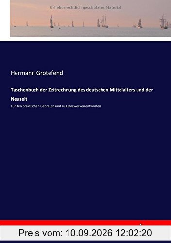Taschenbuch der Zeitrechnung des deutschen Mittelalters und der Neuzeit: Für den praktischen Gebrauch und zu Lehrzwecken entworfen