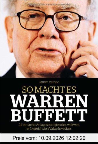 So macht es Warren Buffett: 24 einfache Anlagestrategien des weltweit erfolgreichsten Value Investors