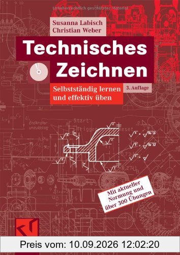 Technisches Zeichnen: Selbstständig lernen und effektiv üben: Selbstständig lernen und effektiv üben. Mit aktueller Normung und über 300 Übungen (Viewegs Fachbücher der Technik)