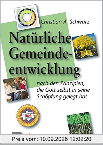 Die natürliche Gemeindeentwicklung: Nach den Prinzipien, die Gott selbst in seine Schöpfung gelegt hat