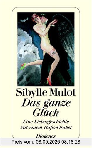 Das ganze Glück: Eine Liebesgeschichte. Mit einem Hafis-Orakel im Anhang