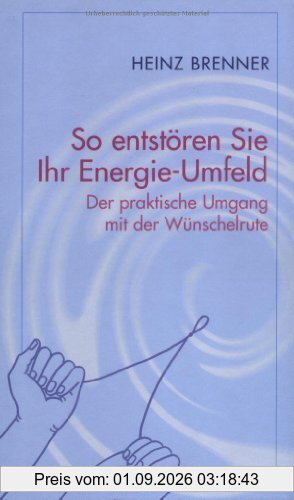 So entstören Sie Ihr Energie-Umfeld: Der parktische Umgang mit der Wünschelrute: Der praktische Umgang mit der Wünschelrute