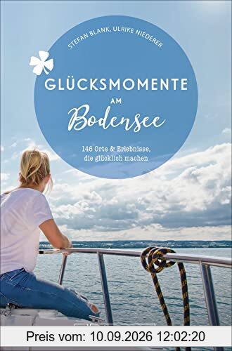Bruckmann Reiseführer: Glücksmomente Bodensee. Orte & Erlebnisse, die glücklich machen.: 146 Orte und Erlebnisse, die glücklich machen: 130 Orte & Erlebnisse, die glücklich machen.
