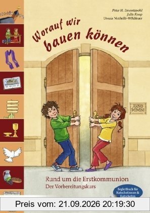 Worauf wir bauen können: Rund um die Erstkommunion. Der Vorbereitungskurs. Begleitbuch für Katechetinnen und Katecheten