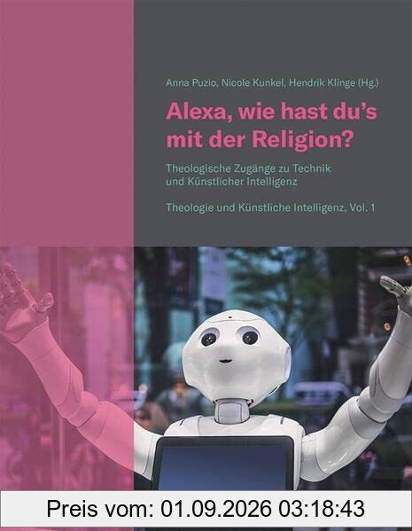 Alexa, wie hast du's mit der Religion?: Theologische Zugänge zu Technik und Künstlicher Intelligenz